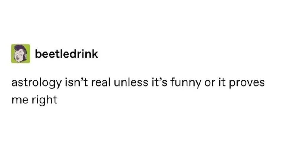 beetledrink - astrology isn't real unless it's funny or it proves me right