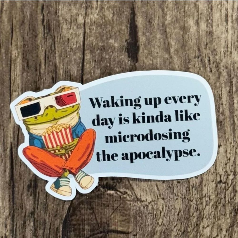 a frog with sun glasses on waking up every day is kinda like microdosing the apocalypse