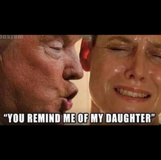 Alien scene except it's Trump going up to her face whispering 'you remind me of my daughter"