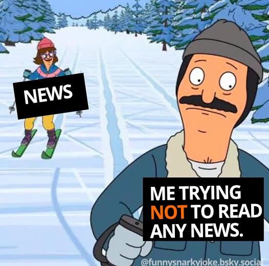 worried bob's burger guy (me trying not to read any news) and his sister-in-law (news) is also skiing down the hill 