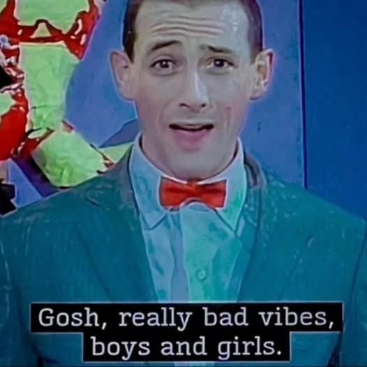 Peewee herman saying 'gosh, really bad vibes, boys and girls.'
