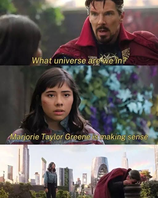 1 - Doctor Strange- what universe are we in          

2 - girl says 'marjorie taylor greene is making sense'           

3 - I think doctor strange is sobbing 