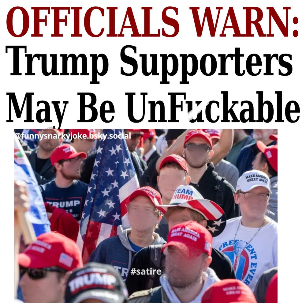 Officials Warn
Trump supporters may be unf*ckable

[pic of trump supporters]