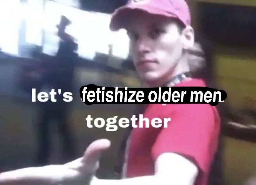 Meme of a dude reaching out to the viewer with the caption "let's fetishize older men together "