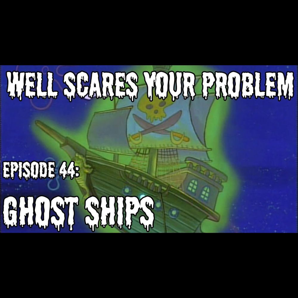 Well Scares Your Problem | Episode 44: Ghost Ships