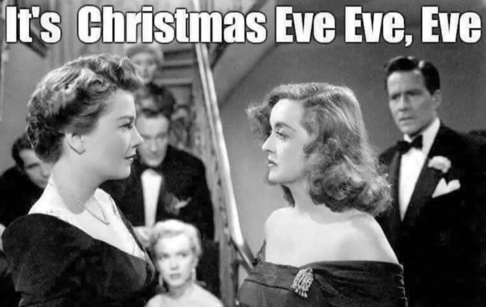 Bette Davis to Anne Baxter in All About Eve: “It’s Christmas Eve Eve, Eve”