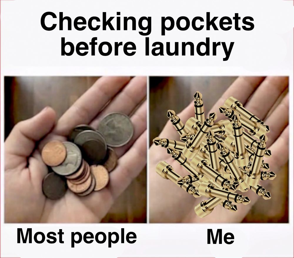 meme - top text says "Checking pockets before laundry" with two images below. First image shows a palm with change / coins in it, with the subtitle "most people" - the other palm has a pile of gold-plated eighth-inch to quarter-inch adapters for audio with the subtitle "me" 