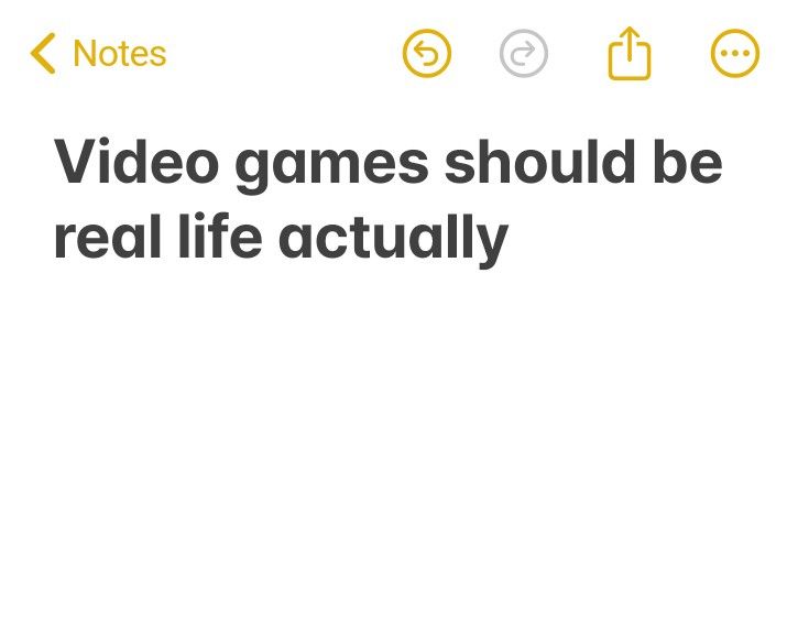 A screenshot from my notes app that says video game should be real life actually. 