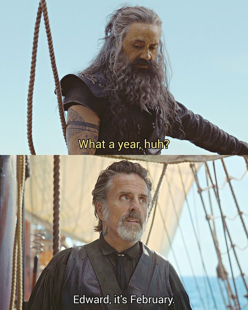 2 frames of the show "our flag means death":
- what a year huh
- Edward, it's February 