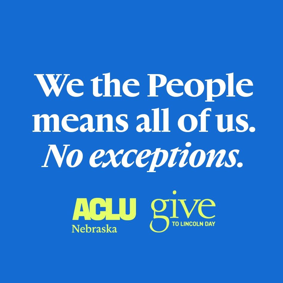 A blue, white and neon green graphic reads: "We the People means all of us. No exceptions." Beneath this message is the ACLU of Nebraska logo and the Give to Lincoln Day logo. 