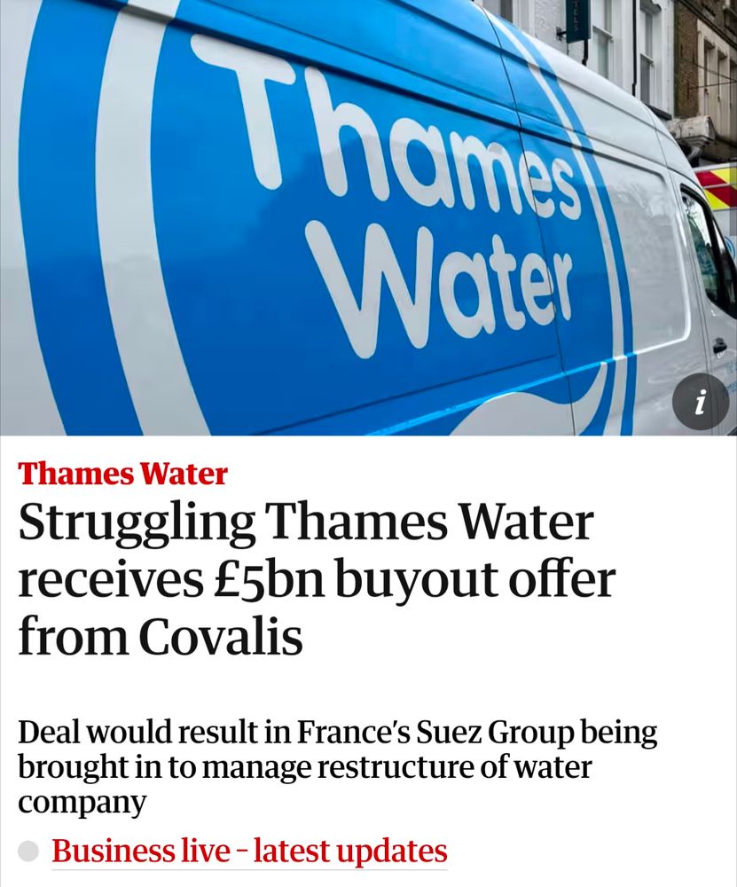 Headline reads:

Struggling Thames Water receives £5bn buyout offer from Covalis

Deal would result in France's Suez Group being brought in to manage restructure of water Company