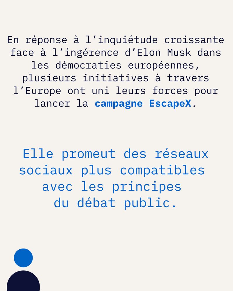 En réponse à l’inquiétude croissante face à l’ingérence d’Elon Musk dans les démocraties européennes, plusieurs initiatives à travers l’Europe ont uni leurs forces pour lancer la campagne EscapeX.

Elle promeut des réseaux sociaux plus compatibles avec les principes du débat public.