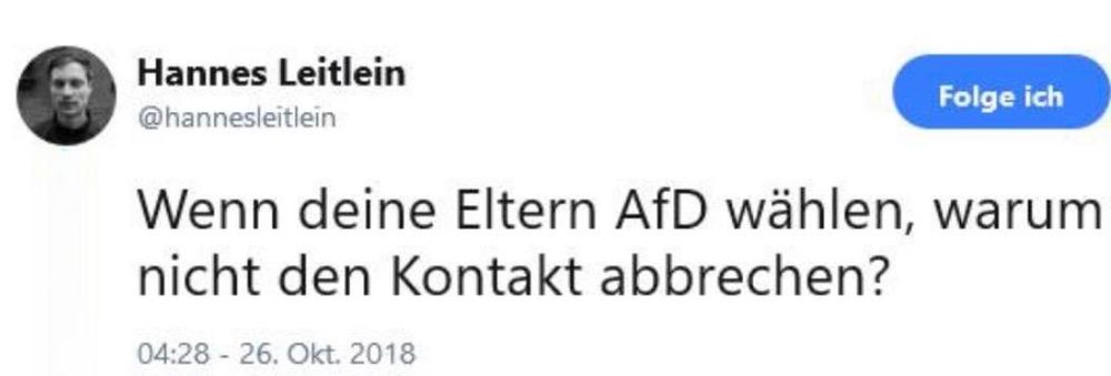 Tweet von meinem früheren Account, Oktober 2018: „Wenn deine Eltern AfD wählen, warum nicht den Kontakt abbrechen?“