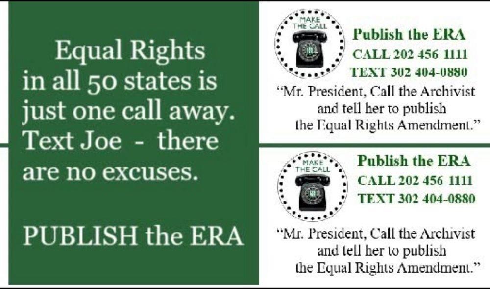 Equal Rights in all 50 states is just one call away. Text Joe — there are no excuses. PUBLISH THE ERA

Call 202-456-1111
Text 302-404-0880

“Mr. President, Call the Archivist and tell her to publish the Equal Rights Amendment.”