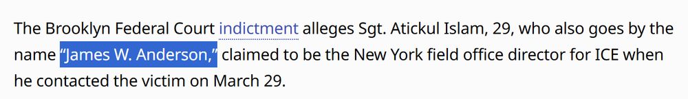 The Brooklyn Federal Court indictment alleges Sgt. Atickul Islam, 29, who also goes by the name “James W. Anderson,” claimed to be the New York field office director for ICE when he contacted the victim on March 29.