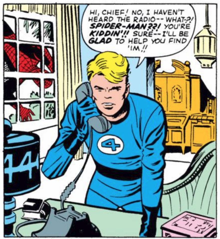 Johnny Storm, in his Fantastic Four uniform, holds a phone to his ear. He stands inside his home, leaning over a desk. Through the window we can see Spider-Man crawling upside down, peering in.

Johnny: Hi, Chief! No, I haven't heard the radio - what?! SPIDER-MAN??! You're KIDDIN'!! Sure - I'll be GLAD to help you find 'im!!

Panel from Strange Tales Annual #2 (1963)