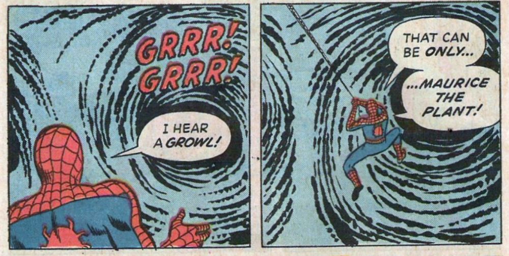 Spider-Man hears a GRRR! GRRR! Coming from down a deep dark tunnel.
Spider-Man: I hear a growl!
He swings down the tunnel on a webline.
Spider-Man: That can be only… MAURICE THE PLANT!

Panel from Spidey Super Stories #8 (1975)