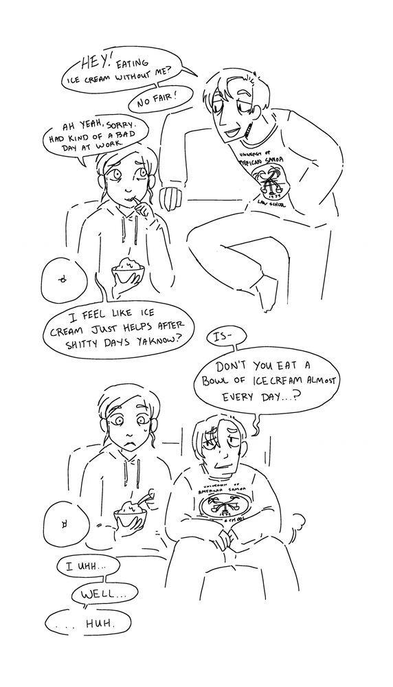 Saul Goodman and Kim Wexler, Saul appears from the right to as Kim why she's eating ice cream without him, and she says she had a bad day at work. She says it usually helps after shitty day's and Saul asks don't you eat ice cream everyday? and she becomes befuddled. 

Super mega inspired and a homage to a comic by K009 or Kata-009 on tumblr with Parasoul as Saul and Umbrella as Kim. 