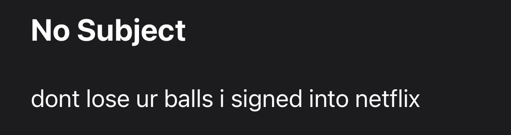 an email:
“dont lose ur balls i signed into netflix”