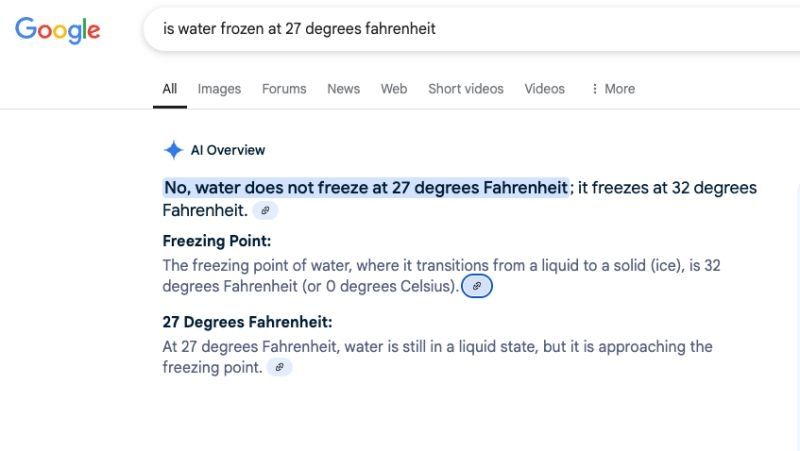 Google AI search result for the question, "Is water frozen at 27 degrees Fahrenheit". It answers, "No, water does not freeze at 27 degrees Fahrenheit; it freezes at 32 degrees Fahrenheit." This is wrong. 
