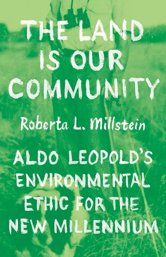 Book cover for the Land is our community: Aldo Leopold‘s environmental ethic for the new millennium. Author is Roberta L Millstein.