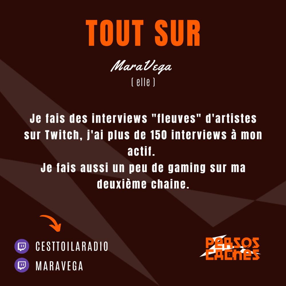Deuxième partie du portrait de MaraVega.
On y lit : 
« Tout sur MaraVega (elle) » ainsi qu’un descriptif de ses chaines Twitch : « Je fais des interviews "fleuves" d'artistes sur Twitch, j'ai plus de 150 interviews à mon actif. 
Je fais aussi un peu de gaming sur ma deuxième chaine. »

Il y a aussi le nom de ses chaînes Twitch : « cesttoilaradio » et « maravega ».
