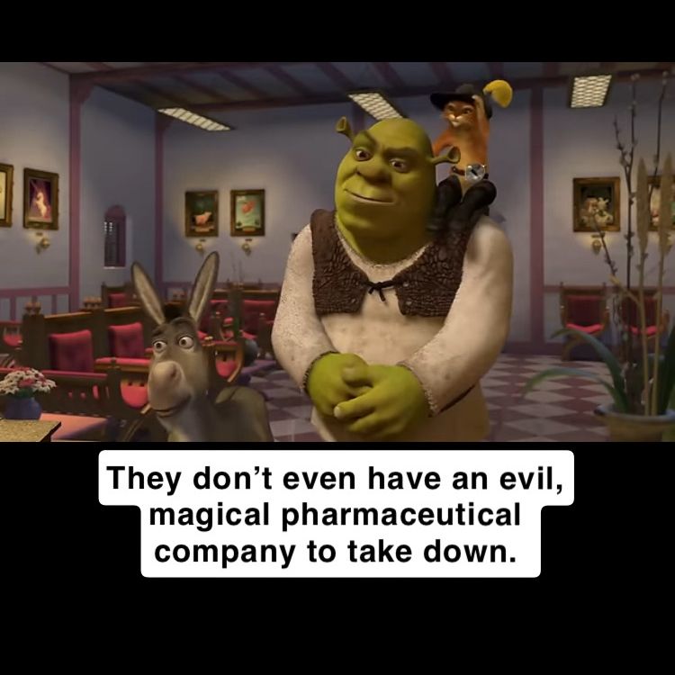 A Shrek screenshot says “They don’t even have an evil, magical pharmaceutical company to take down” 

This replaces the meme content “they don’t even have dental” which jokes that a book should include an evil pharmaceutical company to take down.