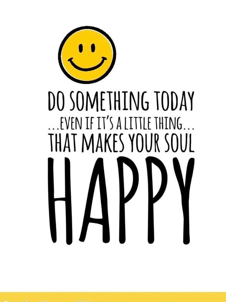 Do something today…even it it’s a little thing… that makes your soul happy