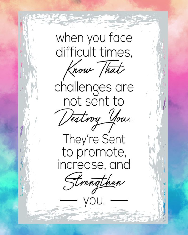 When you face difficult times, know that challenges are not sent to destroy you. They're sent to promote, increase and strengthen you.