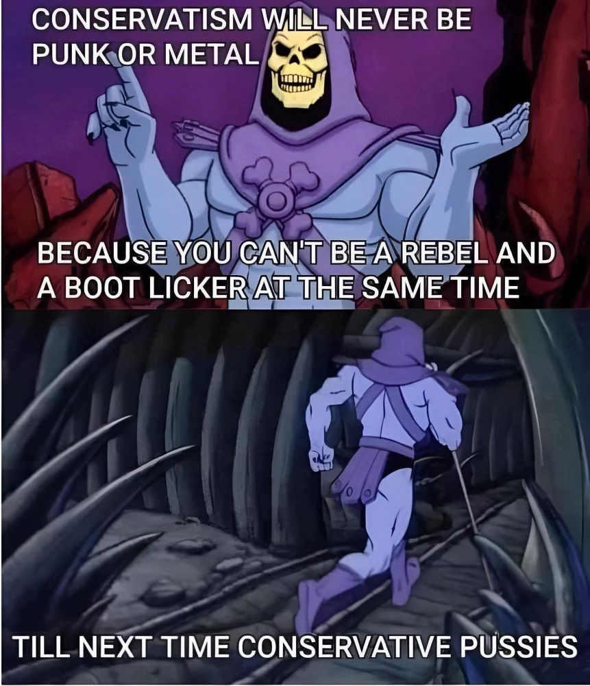 Two panel cartoon of the He-man skull guy. The first panel text reads: Conservatism will never be punk or metal because you can’t be a rebel and a bootlicker at the same time. 

Second panel: till next time conservative pussies. 