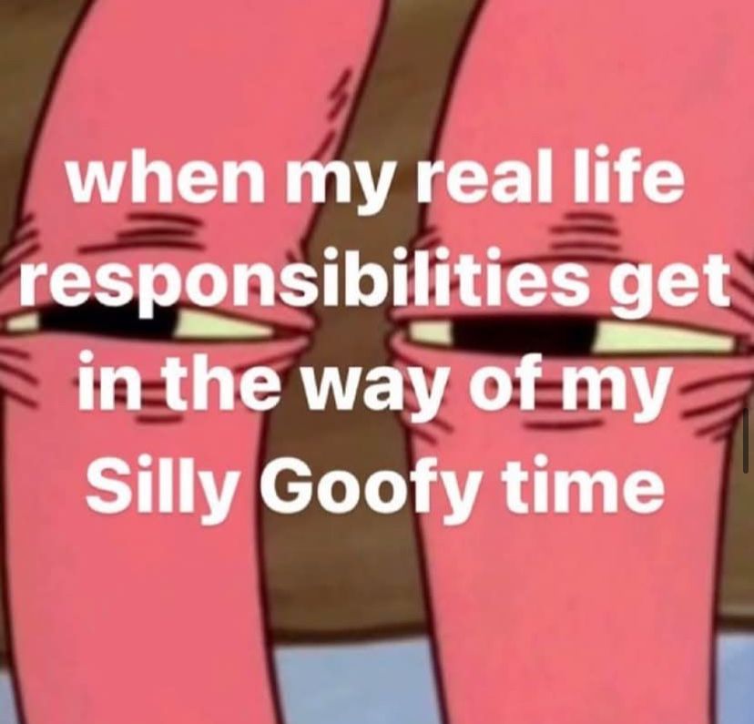mr krabs squinting with the text “when my deal life responsibilities get in the way of my Silly Goofy time” put over them