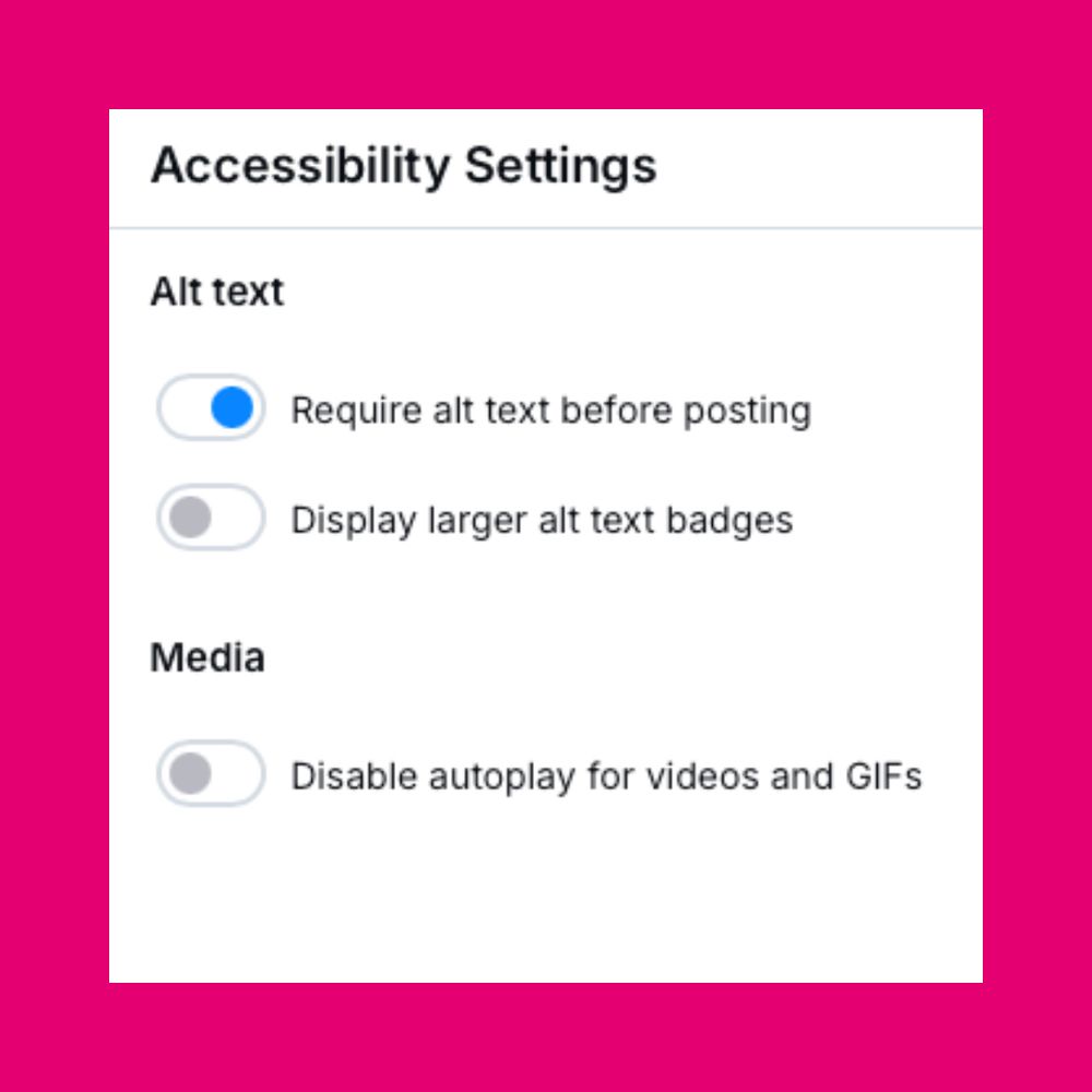 A screenshot of Bluesky's alt text reminder options. At the top of the page it says "Accessibility" then underneath there are two options for "Alt text" which are "Require alt text before posting" and "Display larger alt text badges." The first of these is toggled to "on." There's also a "Media" option which is "Disable autoplay for videos and GIFs."
