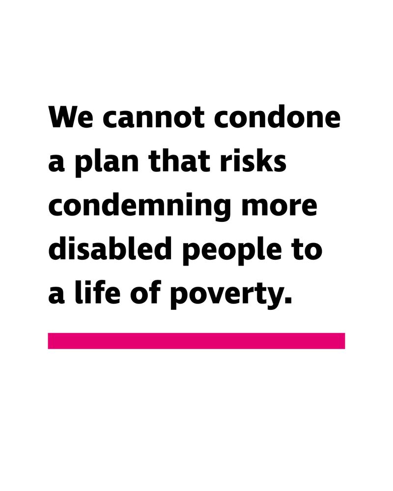 "We cannot condone a plan that risks condemning more disabled people to a life of poverty."