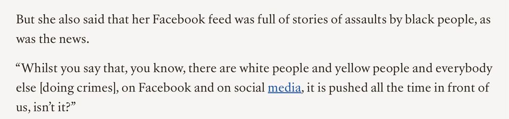 But she also said that her Facebook feed was full of stories of assaults by black people, as was the news.

“Whilst you say that, you know, there are white people and yellow people and everybody else [doing crimes], on Facebook and on social media, it is pushed all the time in front of us, isn’t it?”
