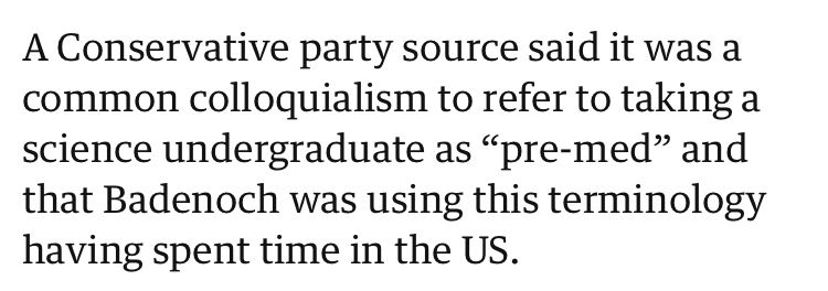 A Conservative party source said it was a common colloquialism to refer to taking a science undergraduate as “pre-med” and that Badenoch was using this terminology having spent time in the US.