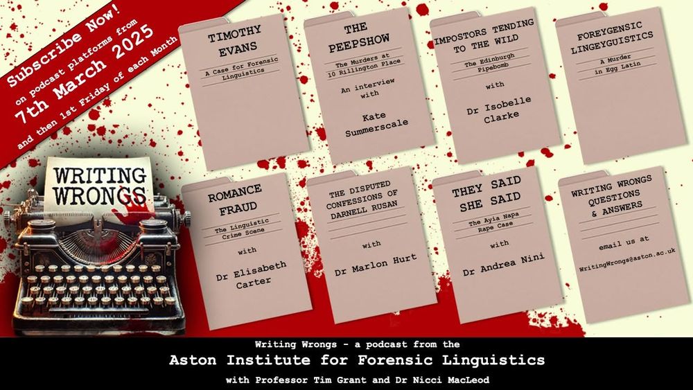 Show flyer for new podcast called Writing Wrongs which is now available to subscribe to with a trailer on podcast platforms. 

Logo is a blood spattered typewriter. 

The first episodes will be released 7th March with other others to follow 1st Friday of each month. 

Episodes advertised are
- Timothy Evans a Case for Forensic Linguistics 
- An interview with Kate Summerscale author of The Peepshow
- Impostors Tending to the Wild with Dr Isobelle Clarke
- Foreyginsic Lingeyguistic A murder In Eggs Latin
- Romance Fraud The linguistic Crime Scene with Dr Elisabeth Carter
- The Disputed Confessions of Darnell Rusan with Dr Marlon Hurt
- They Said She Said The Ayia Napa Rape Case with Dr Andrea Nini
-  a Questions and Answers episode

Podcast email address is WritingWrongs@aston.ac.uk