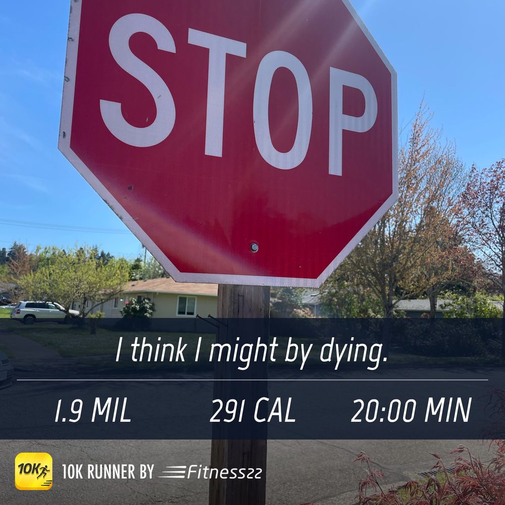 A stop sign. Caption: I think I might be dying. 1.9 mil, 291 cal, 20:00 min