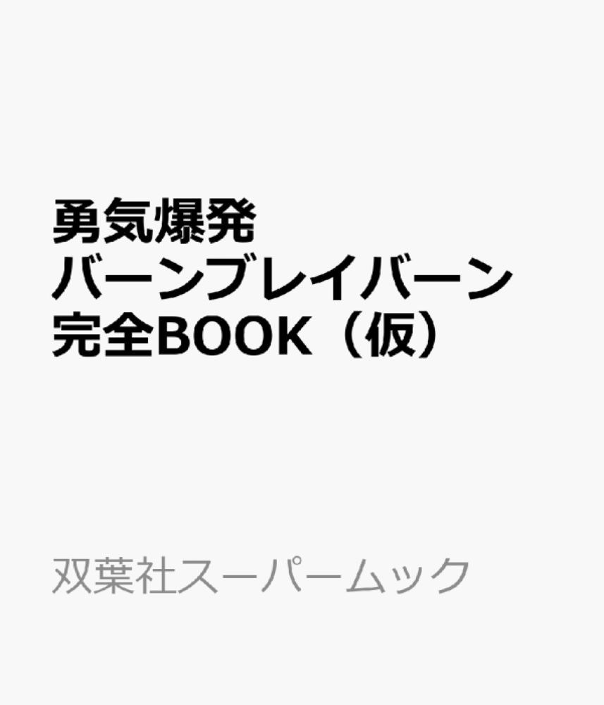 勇気爆発バーンブレイバーン　完全BOOK（仮）　（双葉社スーパームック）