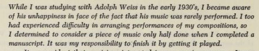 From Cage's preface to the article "Four Statements on the Dance", in "Silence":

While I was studying with Adolph Weiss in the early 1930's, I became aware of his unhappiness in face of the fact that his music was rarely performed. I too had experienced difficulty in arranging performances of my compositions, so I determined to consider a piece of music only half done when I completed a manuscript. It was my responsibility to finish it by getting it played.