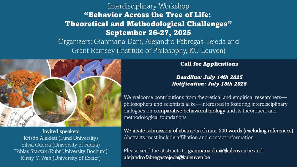 Poster for an interdisciplinary workshop titled "Behavior Across the Tree of Life: Theoretical and Methodological Challenges", taking place September 26–27, 2025. Organized by Gianmaria Dani, Alejandro Fábregas-Tejeda, and Grant Ramsey (Institute of Philosophy, KU Leuven). The call invites theoretical and empirical researchers—philosophers and scientists—to submit abstracts (max. 500 words, excluding references) on comparative behavioral biology and its conceptual foundations. Submission deadline: July 14, 2025. Notification: July 18, 2025. Abstracts must include affiliation and contact info and be sent to gianmaria.dani@kuleuven.be and alejandro.fabregastejeda@kuleuven.be. Invited speakers: Kristin Aleklett (Lund University), Silvia Guerra (University of Padua), Tobias Starzak (Ruhr University Bochum), Kirsty Y. Wan (University of Exeter). On the lower left side, the poster features a collage illustrating diverse biological behaviors across life forms: orange and yellow lichens growing on rock (symbiotic behavior), a close-up of bacteria (microbial interactions), leafcutter ants cooperating to carry a leaf (social insect behavior), a sundew plant trapping an insect (plant predation), and phylogenetic trees representing evolutionary relationships.
