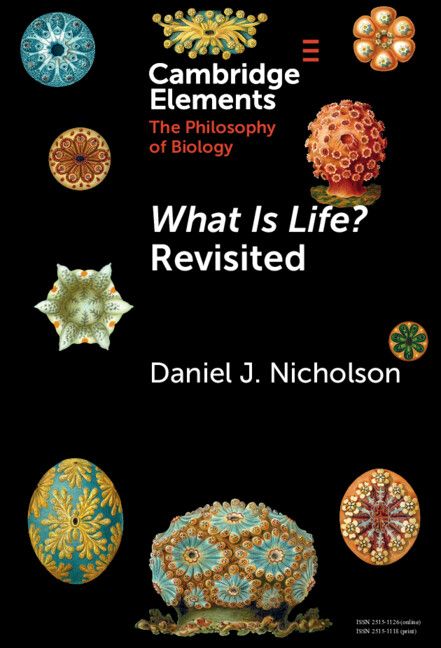 Book cover of “What Is Life? Revisted” by Daniel J. Nicholson, in the Cambridge Elements: The Philosophy of Biology series. Against a black background, the title is surrounded by Ernst Haeckel’s illustrations of marine organisms—radial, symmetrical forms in vivid blues, oranges, reds, and greens. 