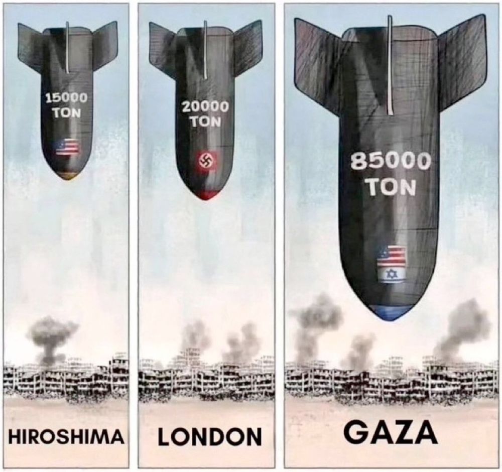 Cartoon in three parts.
On the left: a bomb, with US flag and "15000 TON" written on it, is dropped on a city labeled HIROSHIMA
In the middle: a larger bomb, with Nazi flag and "20000 TON" written on it, is dropped on a city labeled LONDON
On the right: a bomb twice larger and twice bigger, with US and Israel flags and "85000 TON" written on it is dropped on building labeled GAZA.