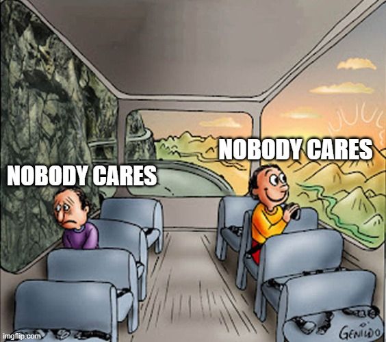 Guys in a train meme  where one man is sitting and sadly looking at the wall thinking "nobody cares" and on the other side of the train another guy is looking out the window at some beautiful mountains happily thinking "nobody cares" 

They have the same thought, but one is glass half empty and the other is glass half full
