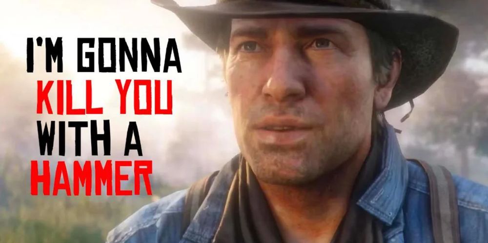Picture of Arthur Morgan from Red Dead Redemption 2 (Dirty blonde white man with a cowboy hat and a blue shirt) with text to the left of him saying "I'm gonna kill you with a hammer"