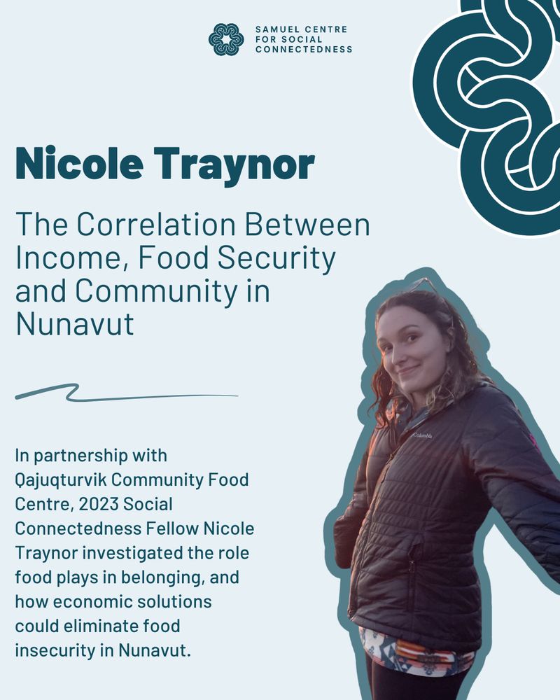 Text reads "Nicole Traynor. The correlation between income, food security, and community in Nunavut. In partnership with Qajuqturvik Community Food Centre, 2023 Fellow Nicole Traynor investigated the role food plays in belonging and how economic solutions could eliminate food insecurity in Nunavut."