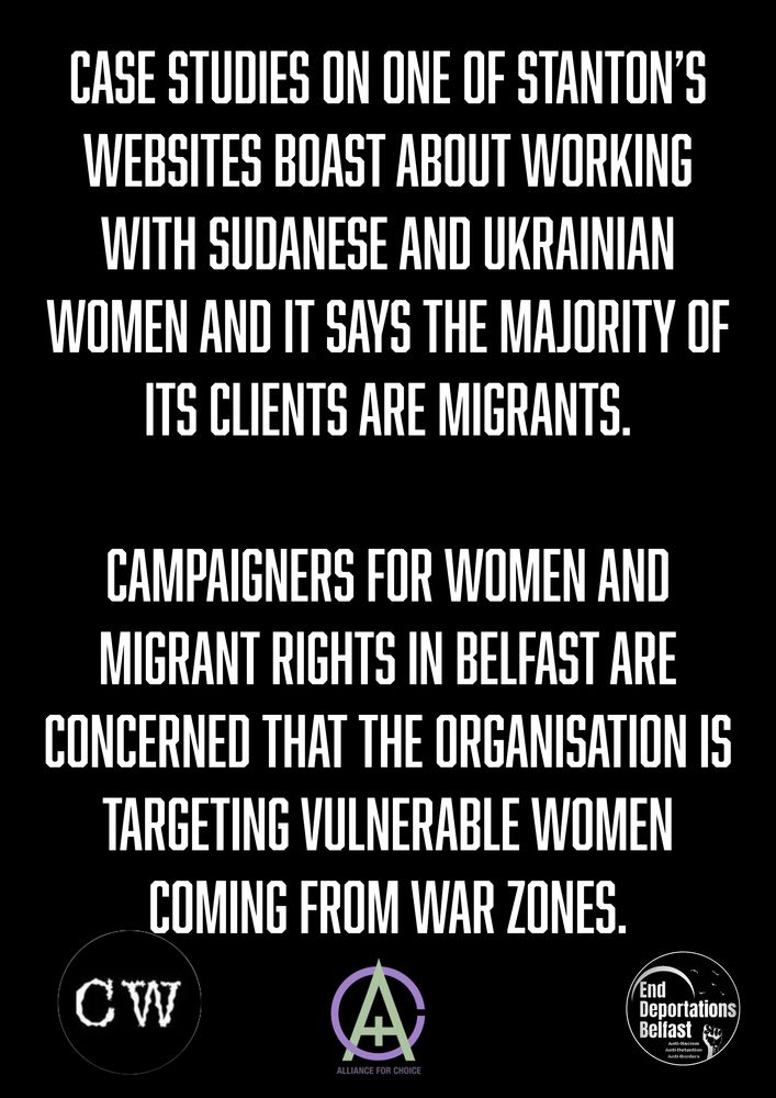 Case studies on one of Stanton’s websites boast about working with Sudanese and
Ukrainian women and it says the majority of its clients are migrants. Campaigners for
women and migrant rights in Belfast are concerned that the organisation is targeting
vulnerable women coming from war zones.
