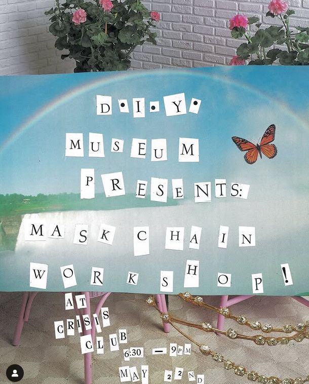 Flyer with an image of flowers, a rainbow, a butterfly, and jeweled chains. Text in cut-out letters reads: "D.I.Y. Museum presents: mask chain workshop! At Crisis Club. 6:30-9 p.m. May 22nd."