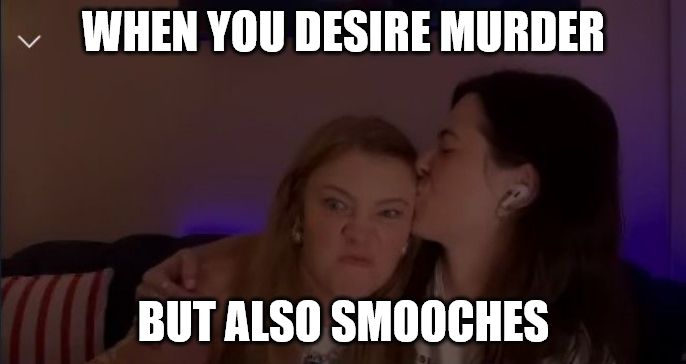 A meme from Jen and Aliona's stream, with Jen looking angry while Aliona kisses her on the side of her head, with the text "When you desire murder, but also smooches"