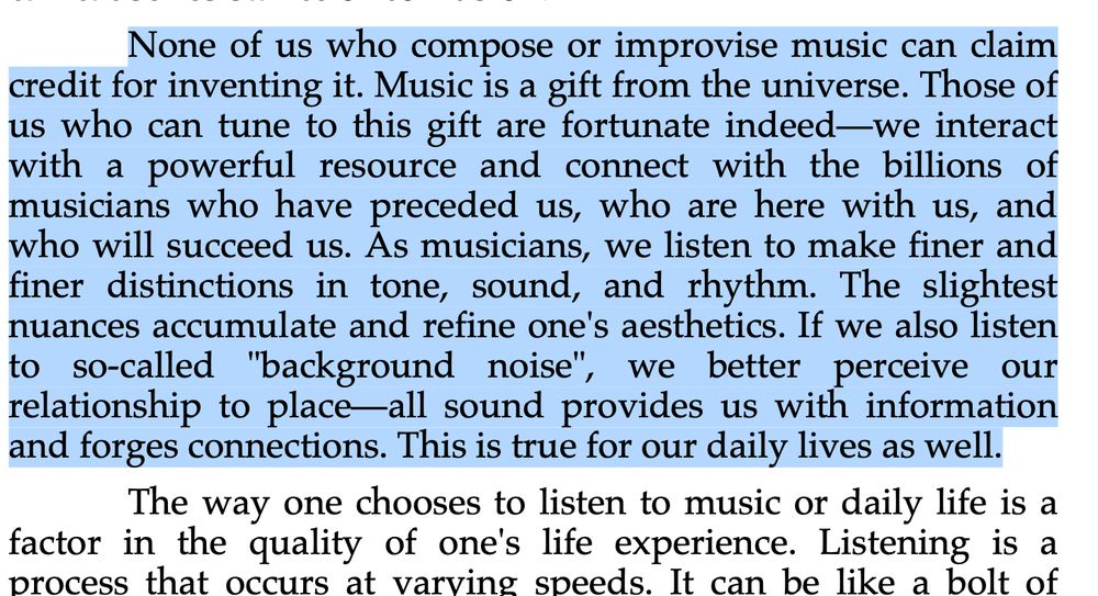 Screenshot of Oliveros "Interactive Music" (1995) in Sounding Margins. None of us who compose or improvise music can claim credit for inventing it. Music is a gift from the universe. Those of us who can tune to this gift are fortunate indeed—we interact with a powerful resource and connect with the billions of musicians who have preceded us, who are here with us, and who will succeed us. As musicians, we listen to make finer and finer distinctions in tone, sound, and rhythm. The slightest nuances accumulate and refine one's aesthetics. If we also listen to so-called "background noise", we better perceive our relationship to place—all sound provides us with information and forges connections. This is true for our daily lives as well."