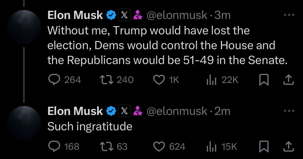 Elon Musk on X ... Without me, Trump would have lost the election, Dems would control the House and the Republicans would be 51-49 in the Senate. Elon Musk Such ingratitude 